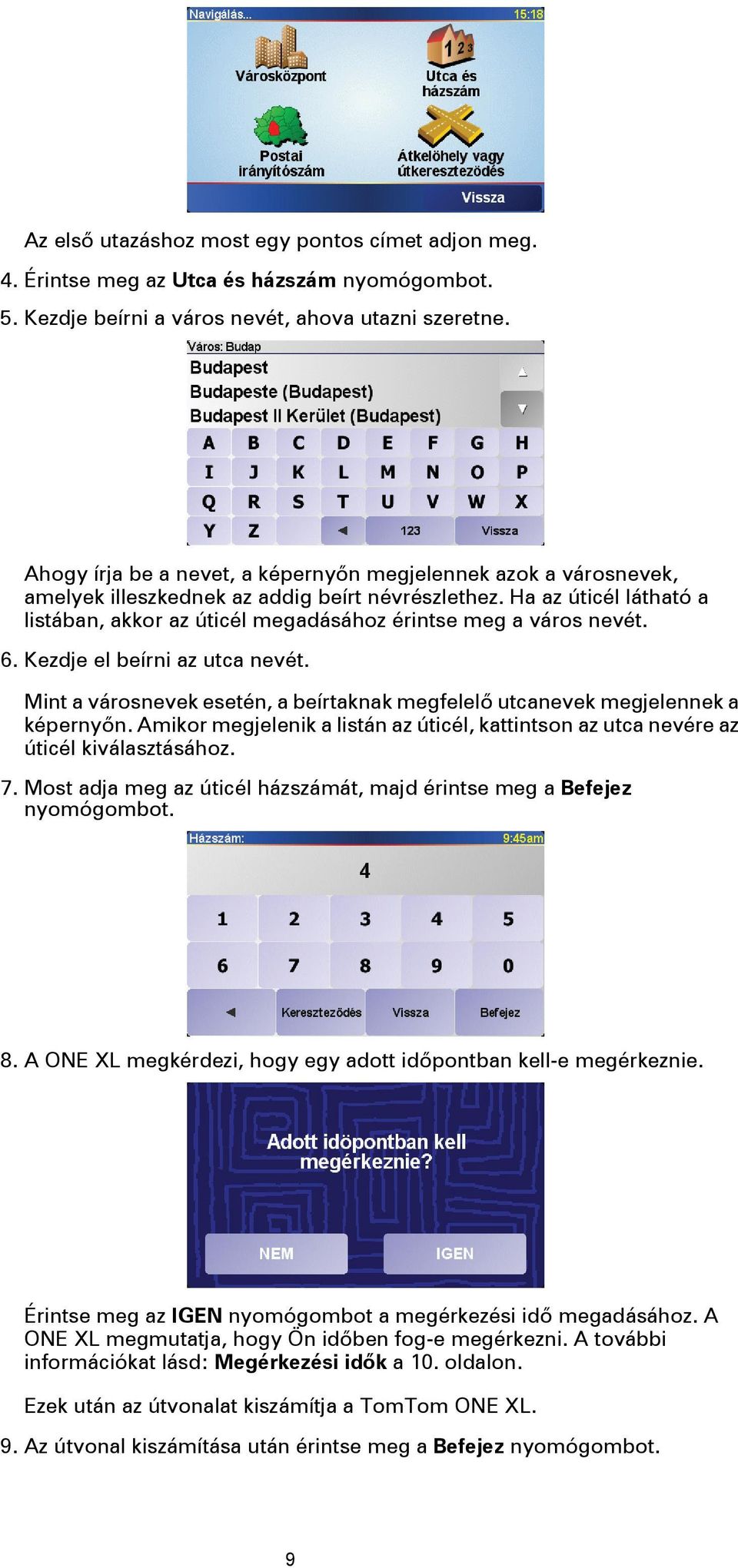 Ha az úticél látható a listában, akkor az úticél megadásához érintse meg a város nevét. 6. Kezdje el beírni az utca nevét.