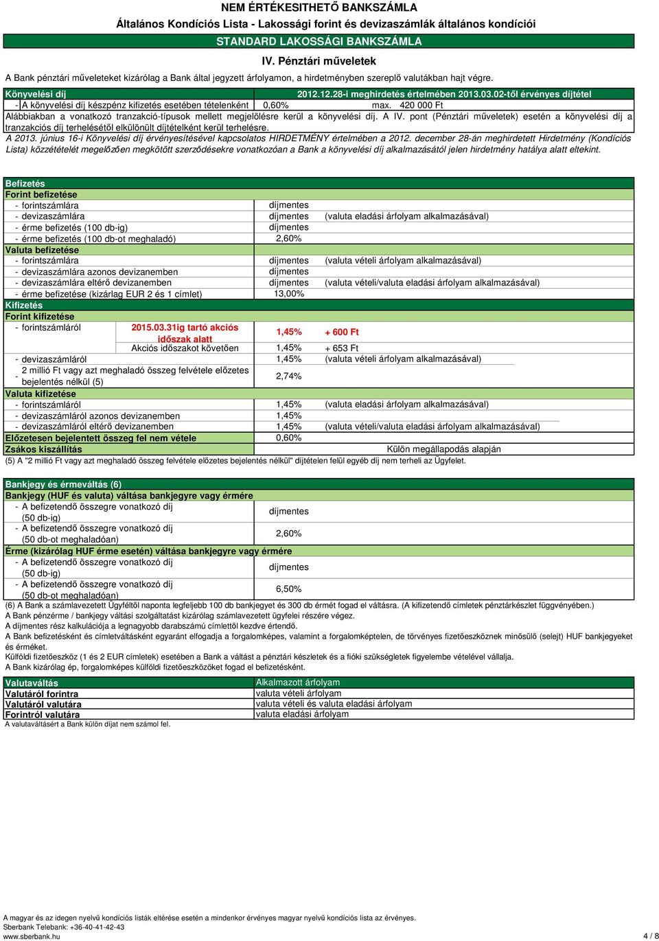 A IV. pont (Pénztári műveletek) esetén a könyvelési díj a tranzakciós díj terhelésétől elkülönült díjtételként kerül terhelésre. A 2013.