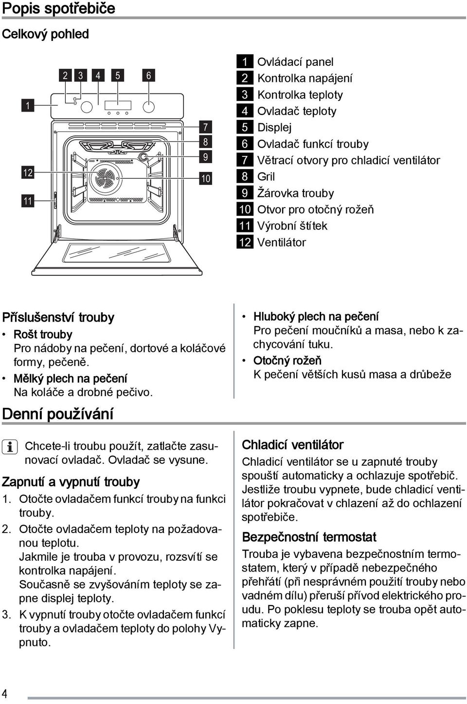 Mělký plech na pečení Na koláče a drobné pečivo. Denní používání Chcete-li troubu použít, zatlačte zasunovací ovladač. Ovladač se vysune. Zapnutí a vypnutí trouby 1.