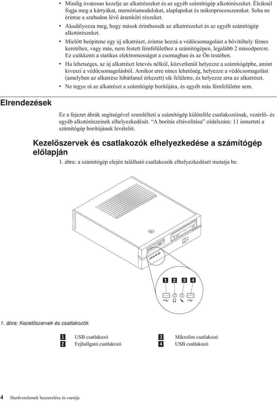 v Mielőtt beépítene egy új alkatrészt, érintse hozzá a védőcsomagolást a bővítőhely fémes keretéhez, vagy más, nem festett fémfelülethez a számítógépen, legalább 2 másodpercre.