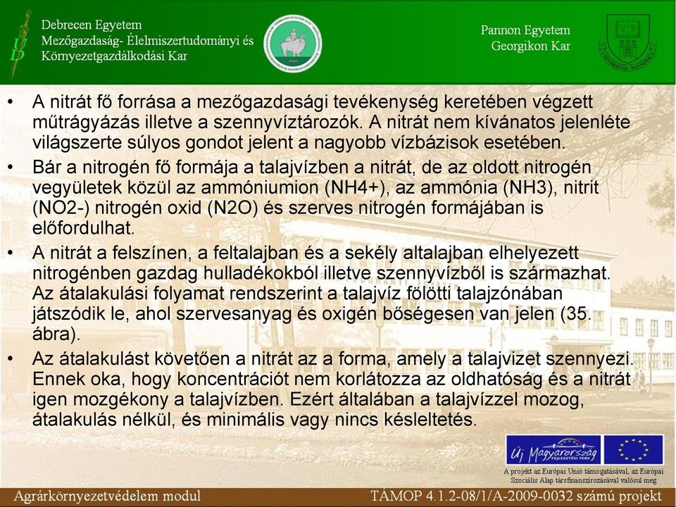 Bár a nitrogén fő formája a talajvízben a nitrát, de az oldott nitrogén vegyületek közül az ammóniumion (NH4+), az ammónia (NH3), nitrit (NO2-) nitrogén oxid (N2O) és szerves nitrogén formájában is