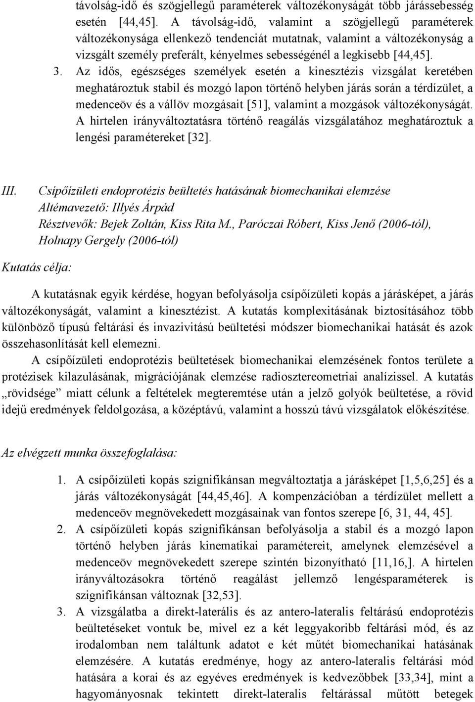 Az id s, egészséges személyek esetén a kinesztézis vizsgálat keretében meghatároztuk stabil és mozgó lapon történ helyben járás során a térdízület, a medenceöv és a vállöv mozgásait [51], valamint a