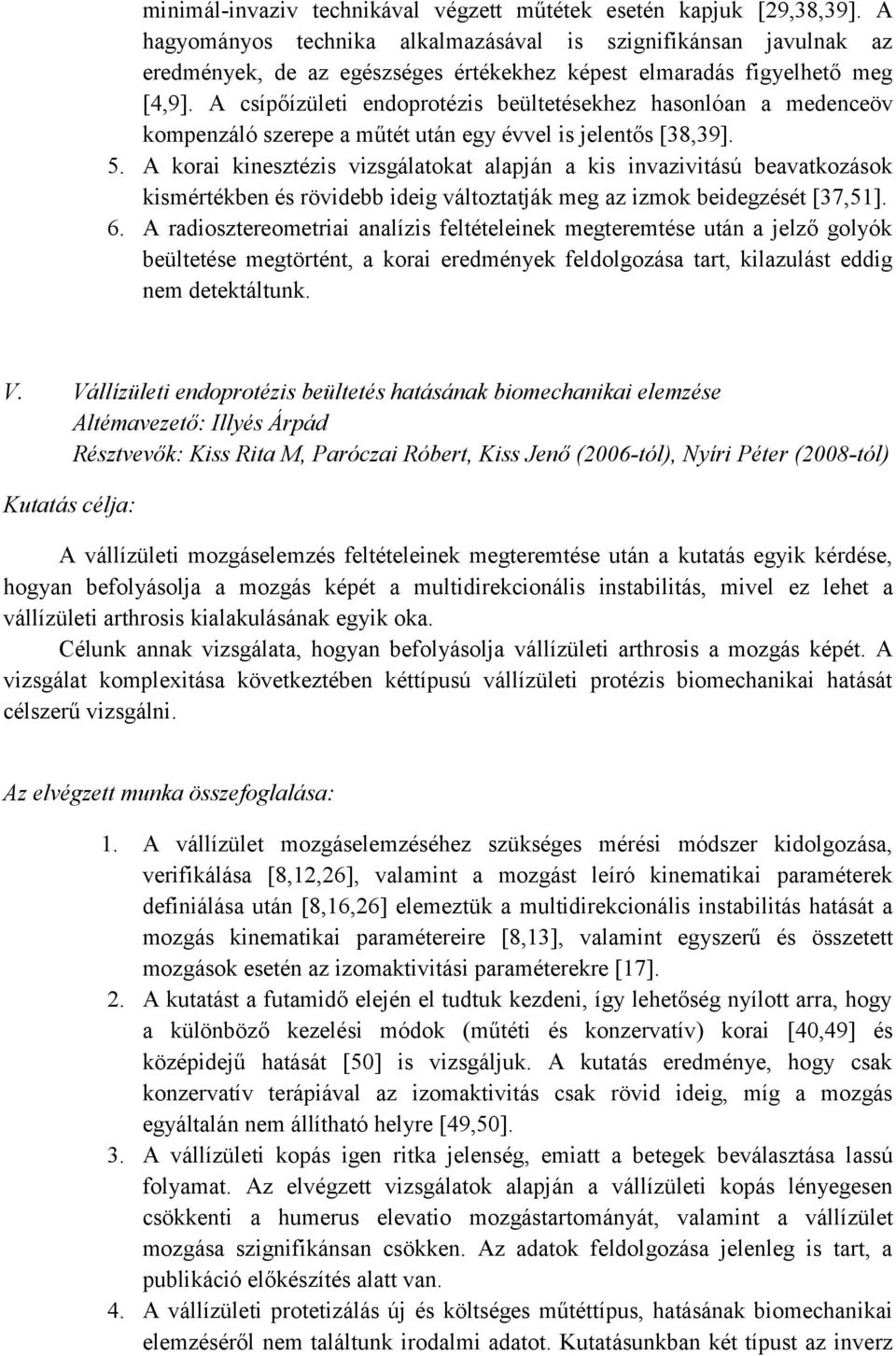 A csíp ízületi endoprotézis beültetésekhez hasonlóan a medenceöv kompenzáló szerepe a m tét után egy évvel is jelent s [38,39]. 5.