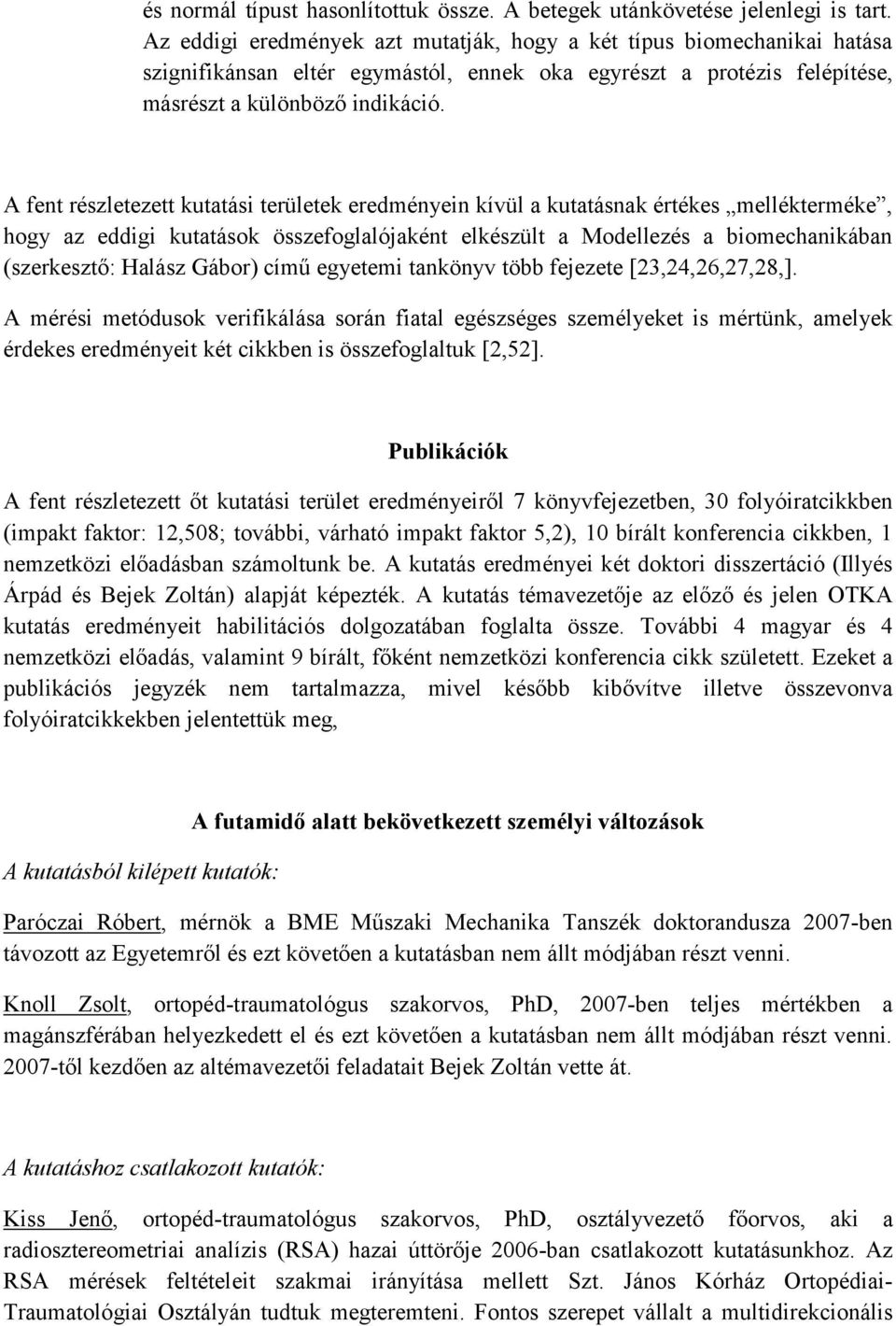 A fent részletezett kutatási területek eredményein kívül a kutatásnak értékes mellékterméke, hogy az eddigi kutatások összefoglalójaként elkészült a Modellezés a biomechanikában (szerkeszt : Halász