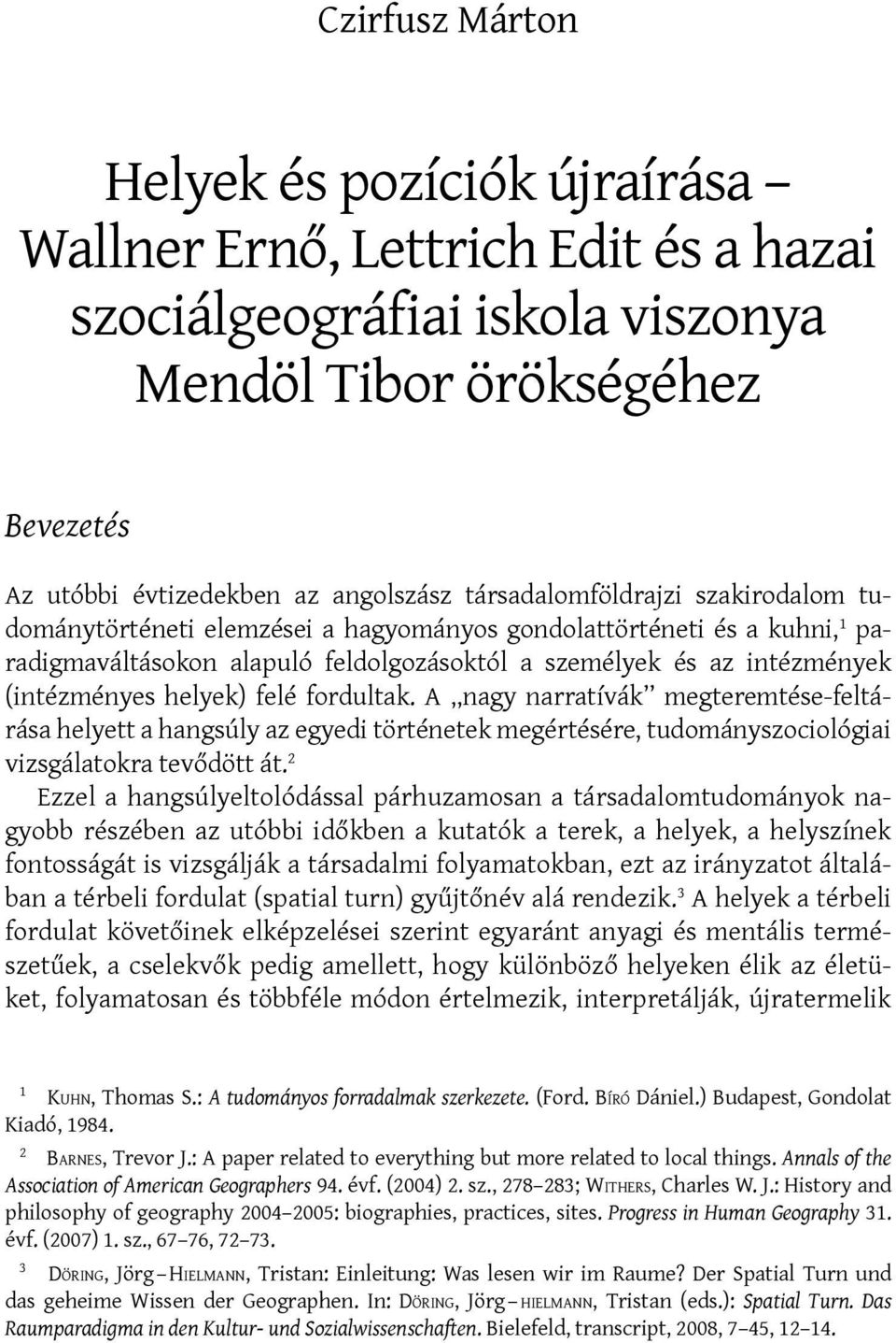 helyek) felé fordultak. A nagy narratívák megteremtése-feltárása helyett a hangsúly az egyedi történetek megértésére, tudományszociológiai vizsgálatokra tevődött át.