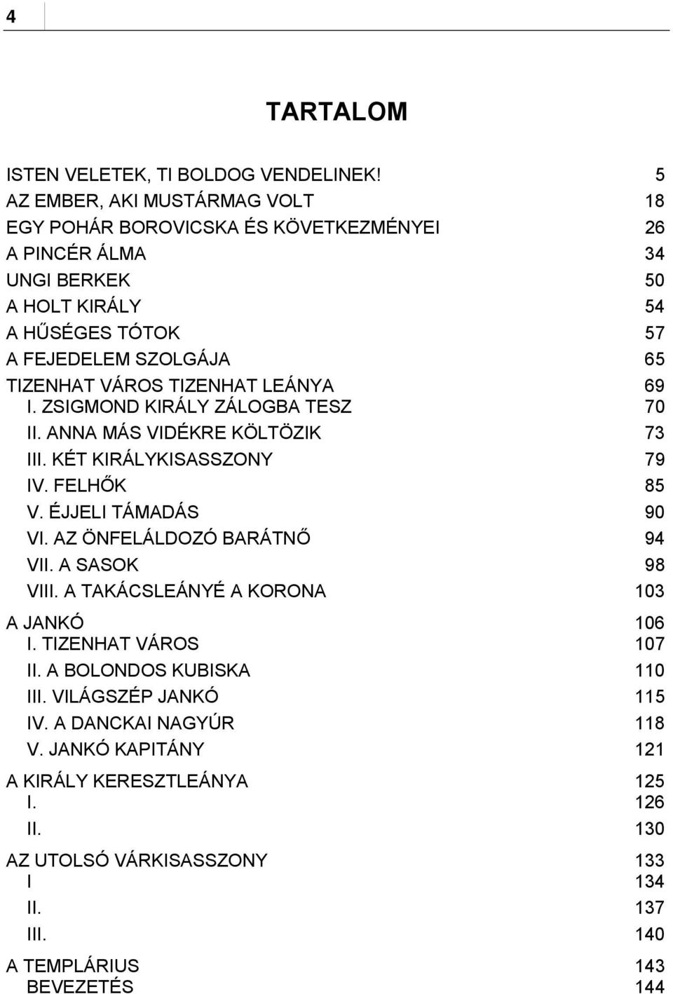 VÁROS TIZENHAT LEÁNYA I. ZSIGMOND KIRÁLY ZÁLOGBA TESZ 69 70 II. ANNA MÁS VIDÉKRE KÖLTÖZIK 73 III. KÉT KIRÁLYKISASSZONY 79 IV. FELHŐK 85 V. ÉJJELI TÁMADÁS 90 VI.