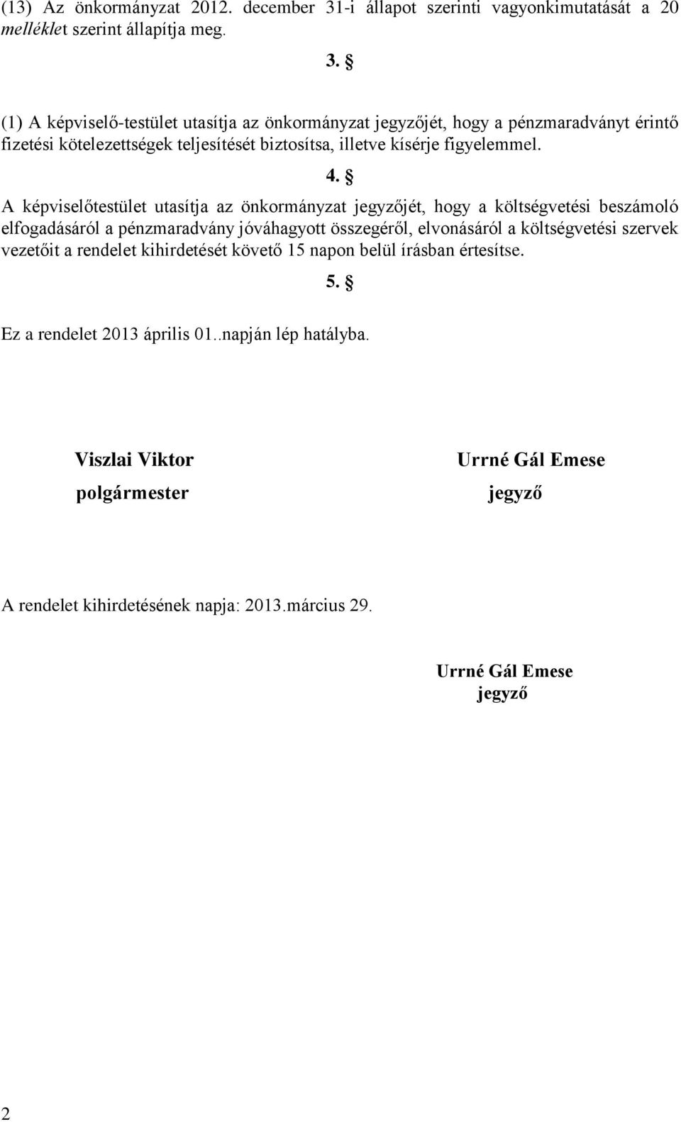 (1) A képviselő-testület utasítja az önkormányzat jegyzőjét, hogy a pénzmaradványt érintő fizetési kötelezettségek teljesítését biztosítsa, illetve kísérje figyelemmel. 4.