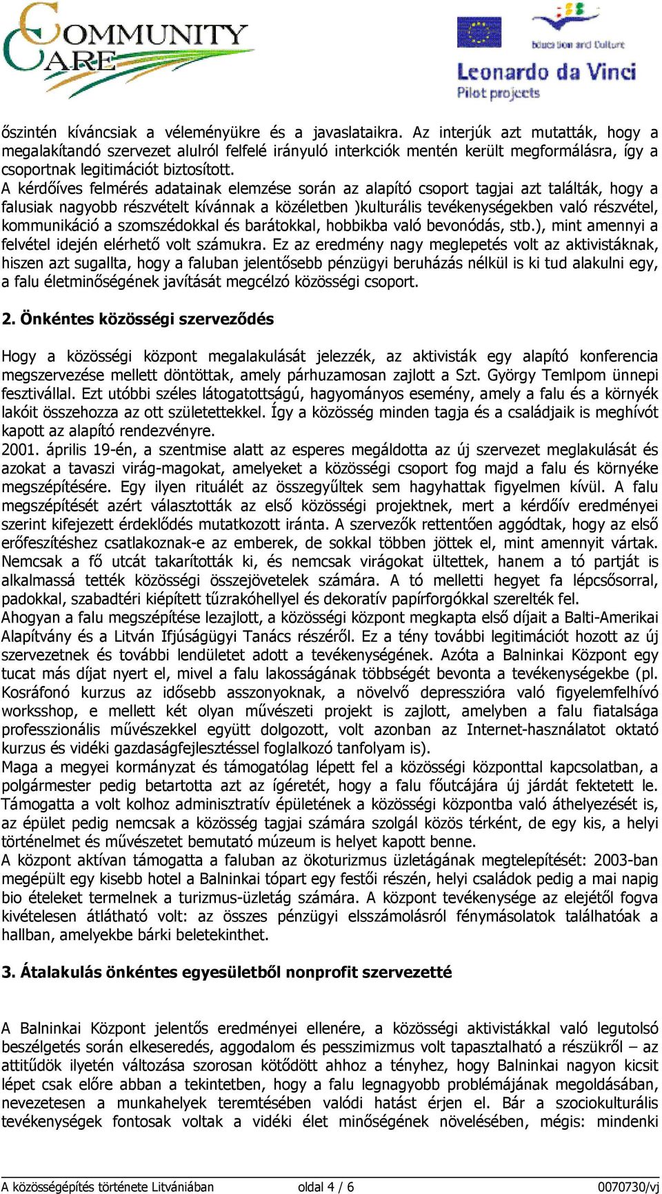 A kérdıíves felmérés adatainak elemzése során az alapító csoport tagjai azt találták, hogy a falusiak nagyobb részvételt kívánnak a közéletben )kulturális tevékenységekben való részvétel,