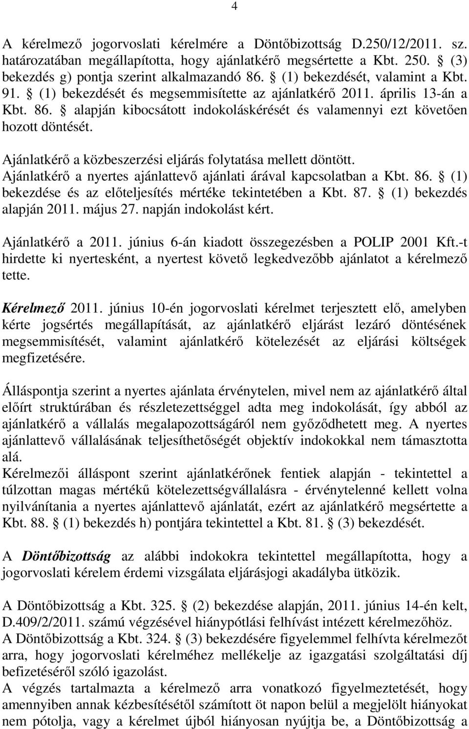 Ajánlatkérő a közbeszerzési eljárás folytatása mellett döntött. Ajánlatkérő a nyertes ajánlattevő ajánlati árával kapcsolatban a Kbt. 86. (1) bekezdése és az előteljesítés mértéke tekintetében a Kbt.