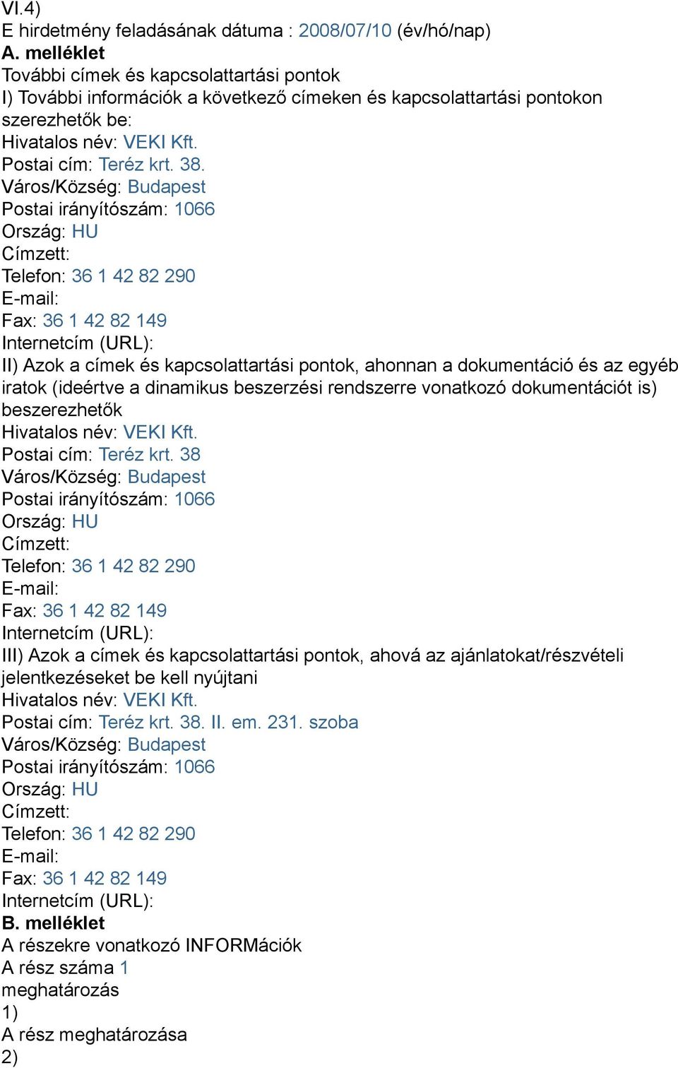 Város/Község: Budapest Postai irányítószám: 1066 Ország: HU Címzett: Telefon: 36 1 42 82 290 E-mail: Fax: 36 1 42 82 149 Internetcím (URL): II) Azok a címek és kapcsolattartási pontok, ahonnan a