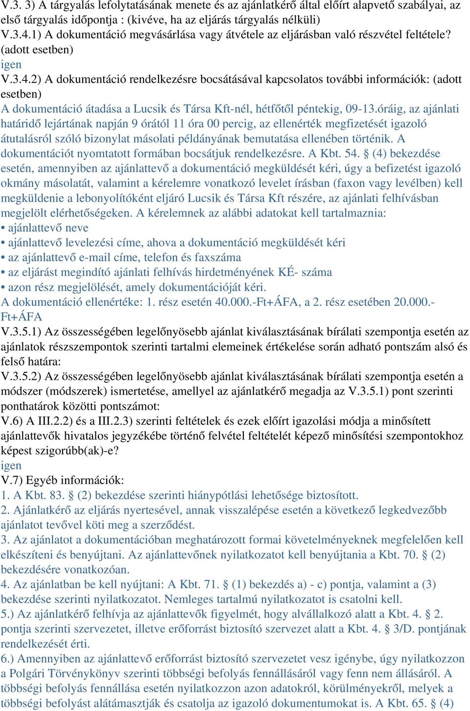 2) A dokumentáció rendelkezésre bocsátásával kapcsolatos további információk: (adott esetben) A dokumentáció átadása a Lucsik és Társa Kft nél, hétfőtől péntekig, 09 13.