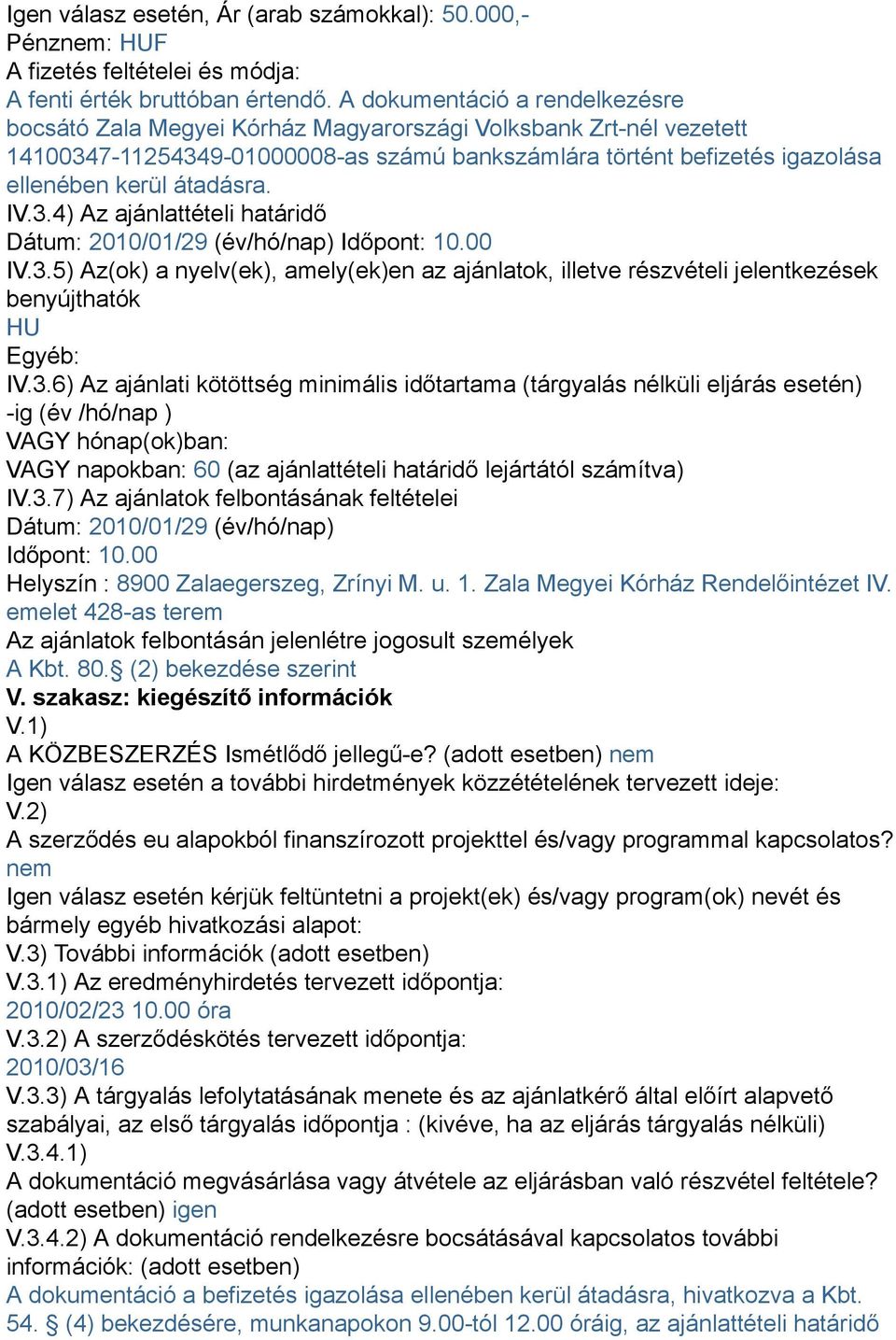 IV.3.4) Az ajánlattételi határidő Dátum: 2010/01/29 (év/hó/nap) Időpont: 10.00 IV.3.) Az(ok) a nyelv(ek), amely(ek)en az ajánlatok, illetve részvételi jelentkezések benyújthatók HU Egyéb: IV.3.6) Az ajánlati kötöttség minimális időtartama (tárgyalás nélküli eljárás esetén) -ig (év /hó/nap ) VAGY hónap(ok)ban: VAGY napokban: 60 (az ajánlattételi határidő lejártától számítva) IV.