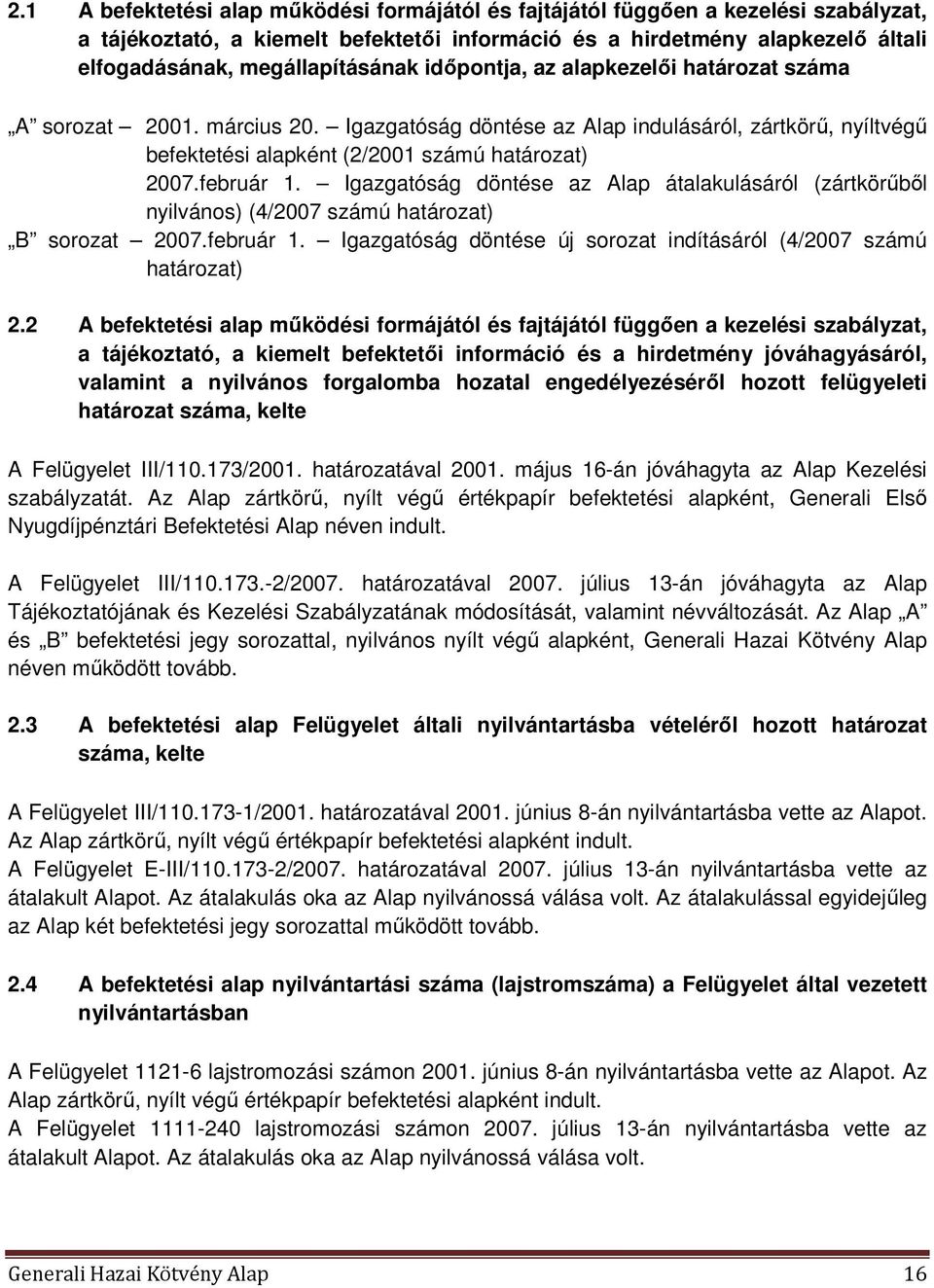 február 1. Igazgatóság döntése az Alap átalakulásáról (zártkörűből nyilvános) (4/2007 számú határozat) B sorozat 2007.február 1. Igazgatóság döntése új sorozat indításáról (4/2007 számú határozat) 2.