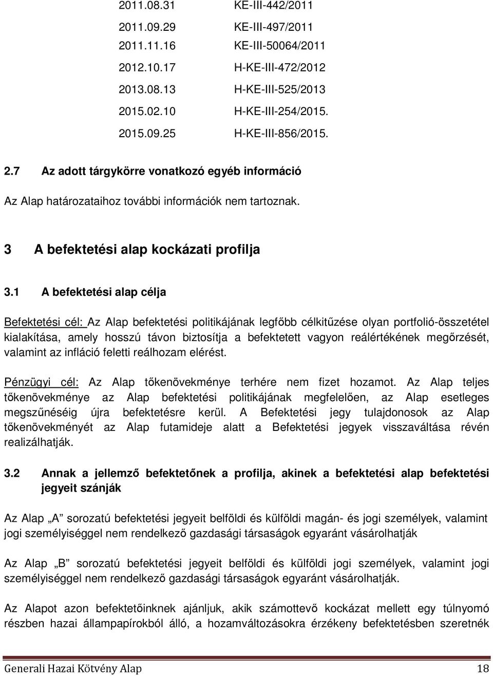 1 A befektetési alap célja Befektetési cél: Az Alap befektetési politikájának legfőbb célkitűzése olyan portfolió-összetétel kialakítása, amely hosszú távon biztosítja a befektetett vagyon