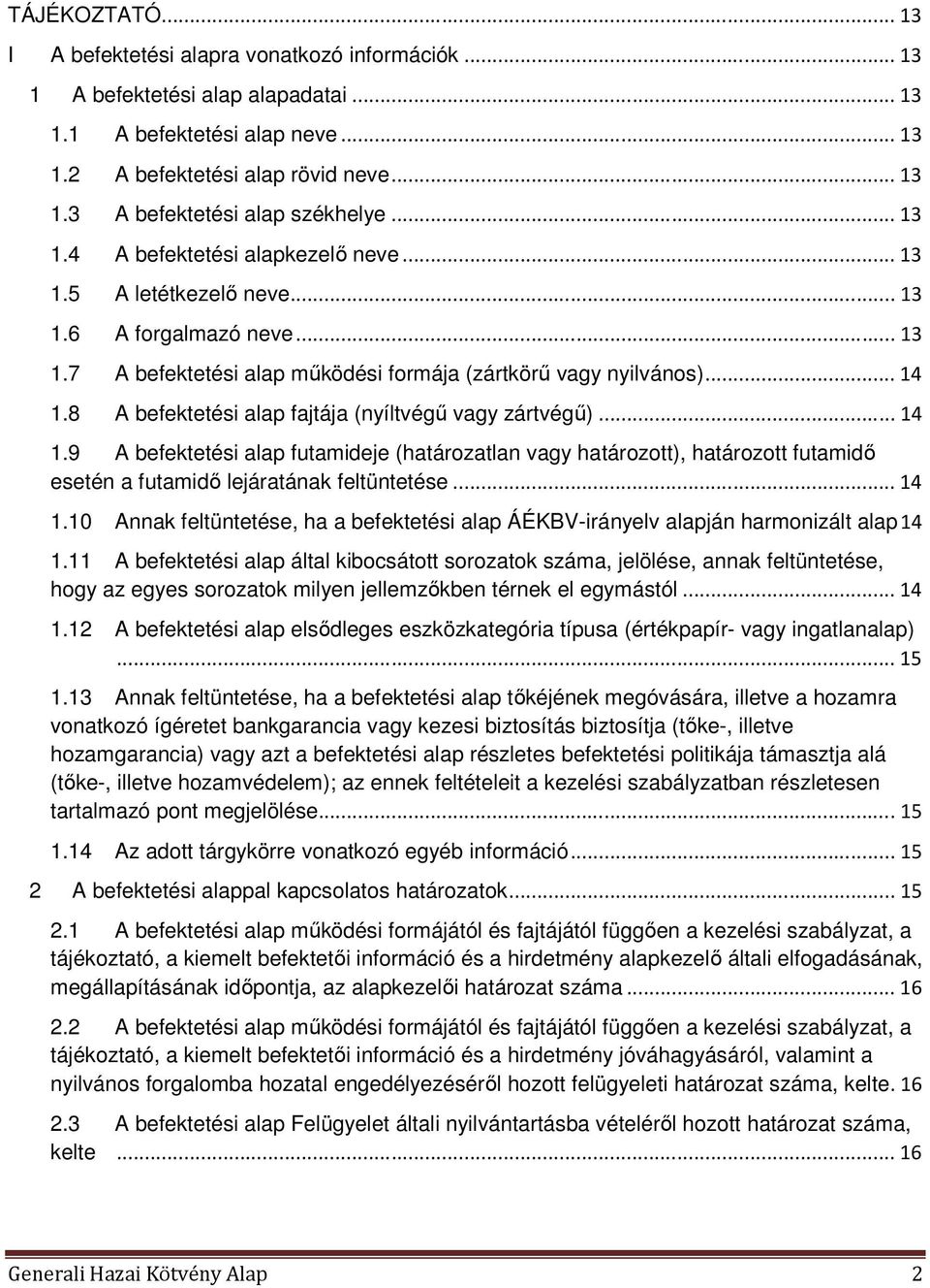 8 A befektetési alap fajtája (nyíltvégű vagy zártvégű)... 14 1.9 A befektetési alap futamideje (határozatlan vagy határozott), határozott futamidő esetén a futamidő lejáratának feltüntetése... 14 1.10 Annak feltüntetése, ha a befektetési alap ÁÉKBV-irányelv alapján harmonizált alap 14 1.