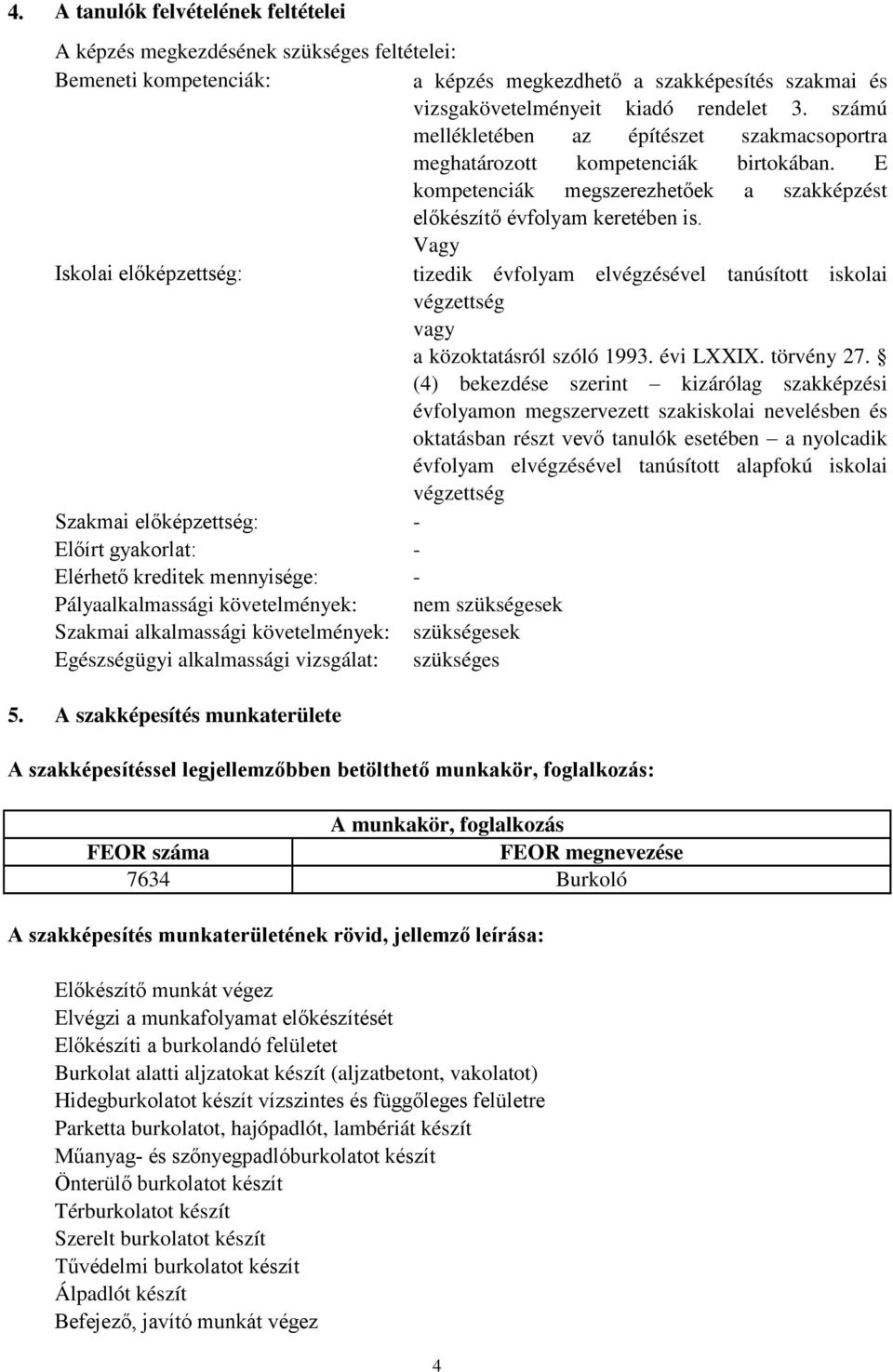 Vagy Iskolai előképzettség: tizedik évfolyam elvégzésével tanúsított iskolai végzettség vagy a közoktatásról szóló 1993. évi LXXIX. törvény 27.