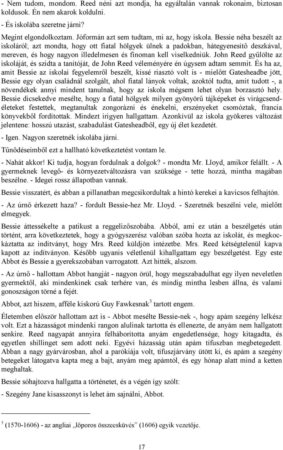 Bessie néha beszélt az iskoláról; azt mondta, hogy ott fiatal hölgyek ülnek a padokban, hátegyenesítő deszkával, mereven, és hogy nagyon illedelmesen és finoman kell viselkedniük.