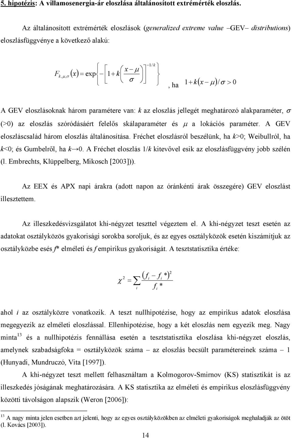 eloszlásoknak három paramétere van: k az eloszlás jellegét meghatározó alakparaméter, σ (>) az eloszlás szóródásáért felelős skálaparaméter és µ a lokációs paraméter.