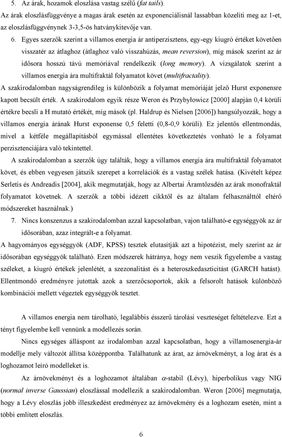 Egyes szerzők szerint a villamos energia ár antiperzisztens, egy-egy kiugró értéket követően visszatér az átlaghoz (átlaghoz való visszahúzás, mean reversion), míg mások szerint az ár idősora hosszú