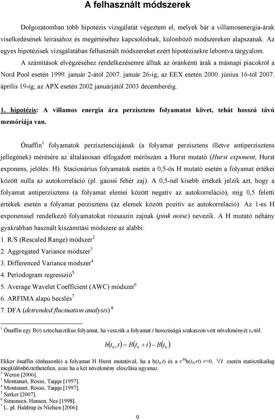 A számítások elvégzéséhez rendelkezésemre álltak az óránkénti árak a másnapi piacokról a Nord Pool esetén 1999. január 2-ától 27. január 26-ig; az EEX esetén 2. június 16-tól 27.