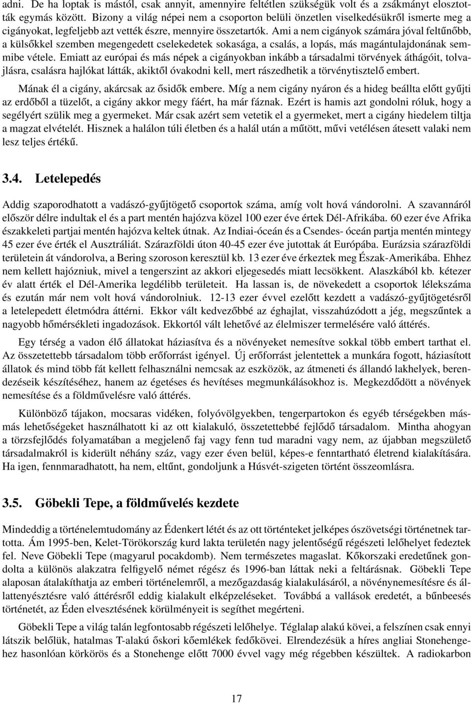 Ami a nem cigányok számára jóval feltűnőbb, a külsőkkel szemben megengedett cselekedetek sokasága, a csalás, a lopás, más magántulajdonának semmibe vétele.