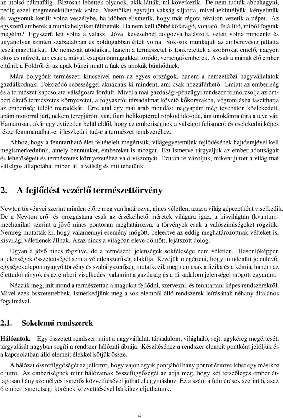 Az egyszerű emberek a munkahelyüket félthették. Ha nem kell többé kőfaragó, vontató, felállító, miből fogunk megélni? Egyszerű lett volna a válasz.