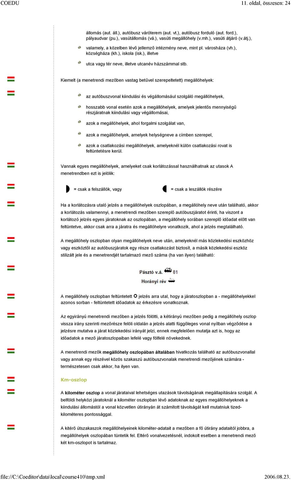 Kiemelt (a menetrendi mezőben vastag betűvel szerepeltetett) megállóhelyek: az autóbuszvonal kiindulási és végállomásául szolgáló megállóhelyek, hosszabb vonal esetén azok a megállóhelyek, amelyek