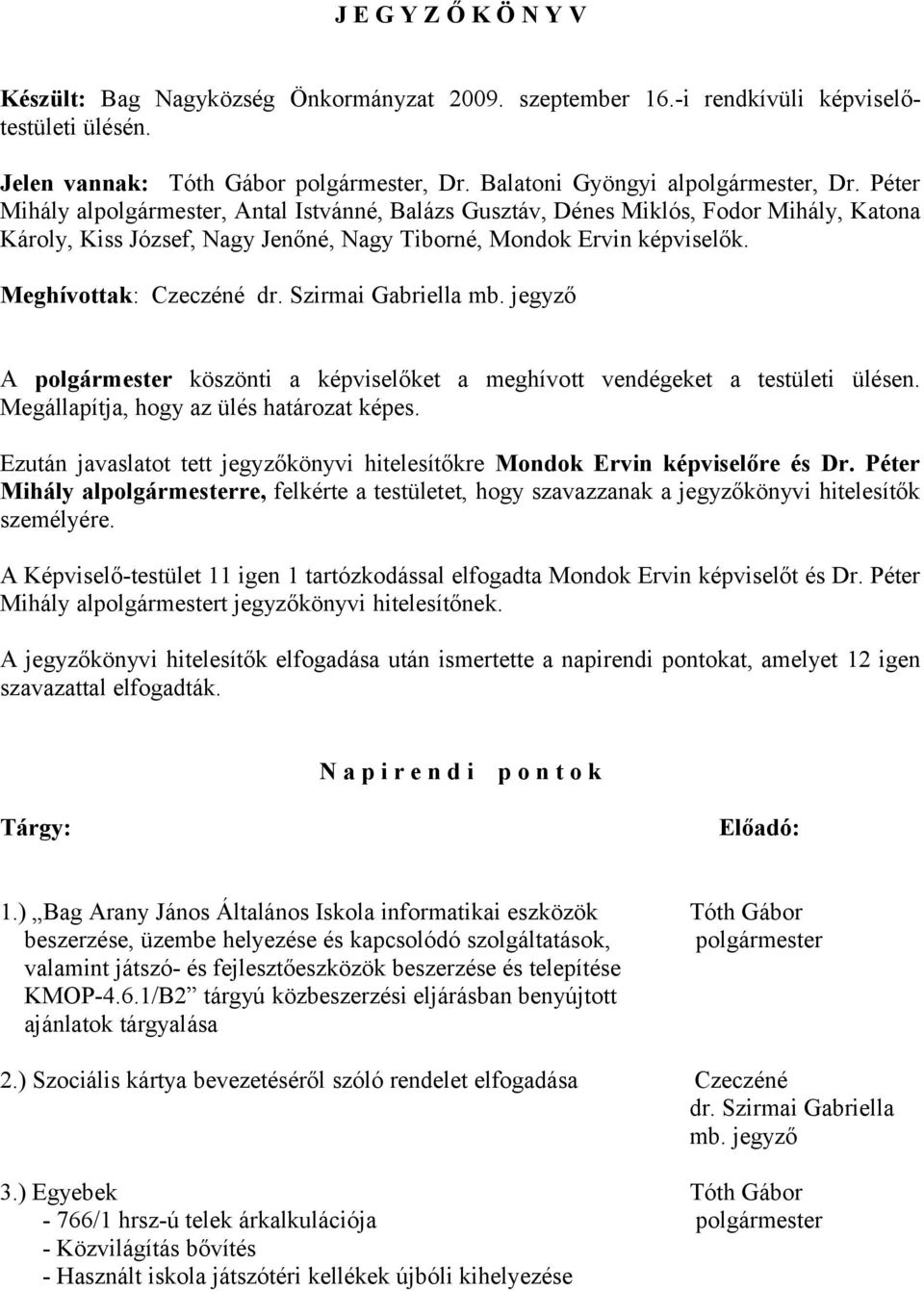 Szirmai Gabriella mb. jegyző A polgármester köszönti a képviselőket a meghívott vendégeket a testületi ülésen. Megállapítja, hogy az ülés határozat képes.