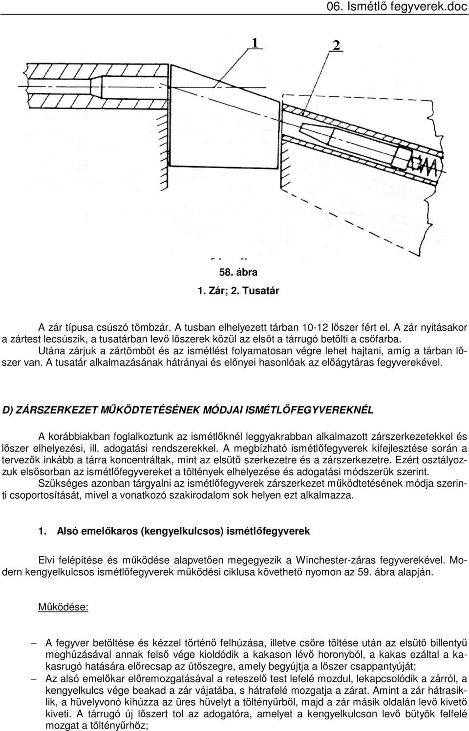 Utána zárjuk a zártömböt és az ismétlést folyamatosan végre lehet hajtani, amíg a tárban lőszer van. A tusatár alkalmazásának hátrányai és előnyei hasonlóak az előágytáras fegyverekével.