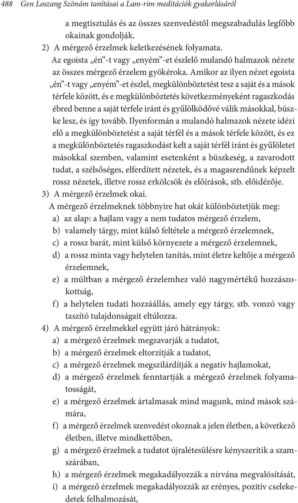 Amikor az ilyen nézet egoista én -t vagy enyém -et észlel, megkülönböztetést tesz a saját és a mások térfele között, és e megkülönböztetés következményeként ragaszkodás ébred benne a saját térfele