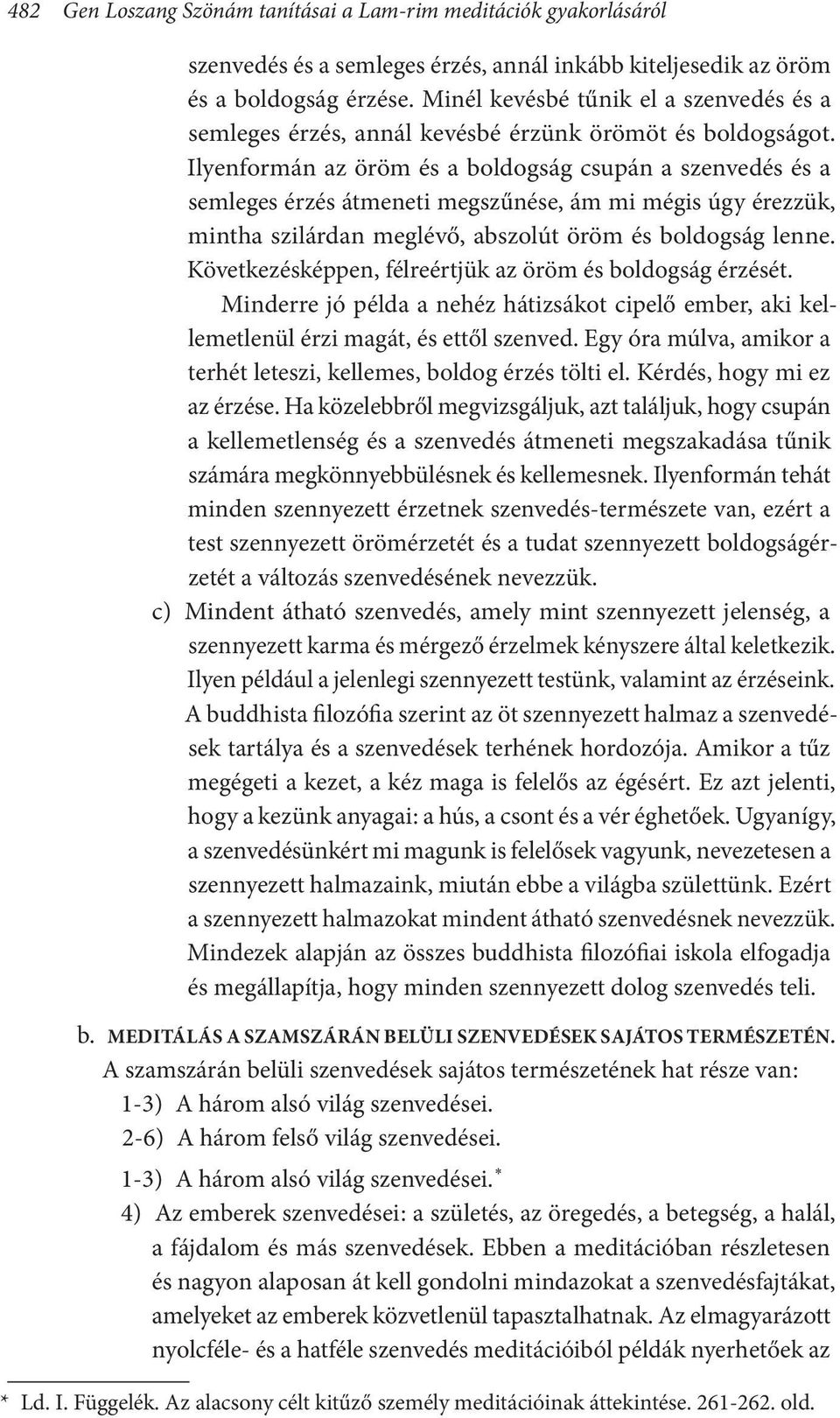 Ilyenformán az öröm és a boldogság csupán a szenvedés és a semleges érzés átmeneti megszűnése, ám mi mégis úgy érezzük, mintha szilárdan meglévő, abszolút öröm és boldogság lenne.