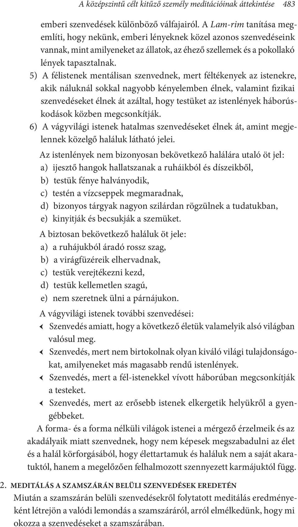 5) A félistenek mentálisan szenvednek, mert féltékenyek az istenekre, akik náluknál sokkal nagyobb kényelemben élnek, valamint fizikai szenvedéseket élnek át azáltal, hogy testüket az istenlények