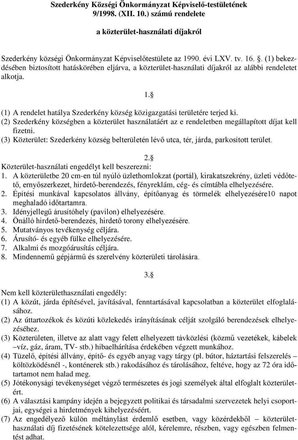 (2) Szederkény községben a közterület használatáért az e rendeletben megállapított díjat kell fizetni. (3) Közterület: Szederkény község belterületén lévő utca, tér, járda, parkosított terület. 2.