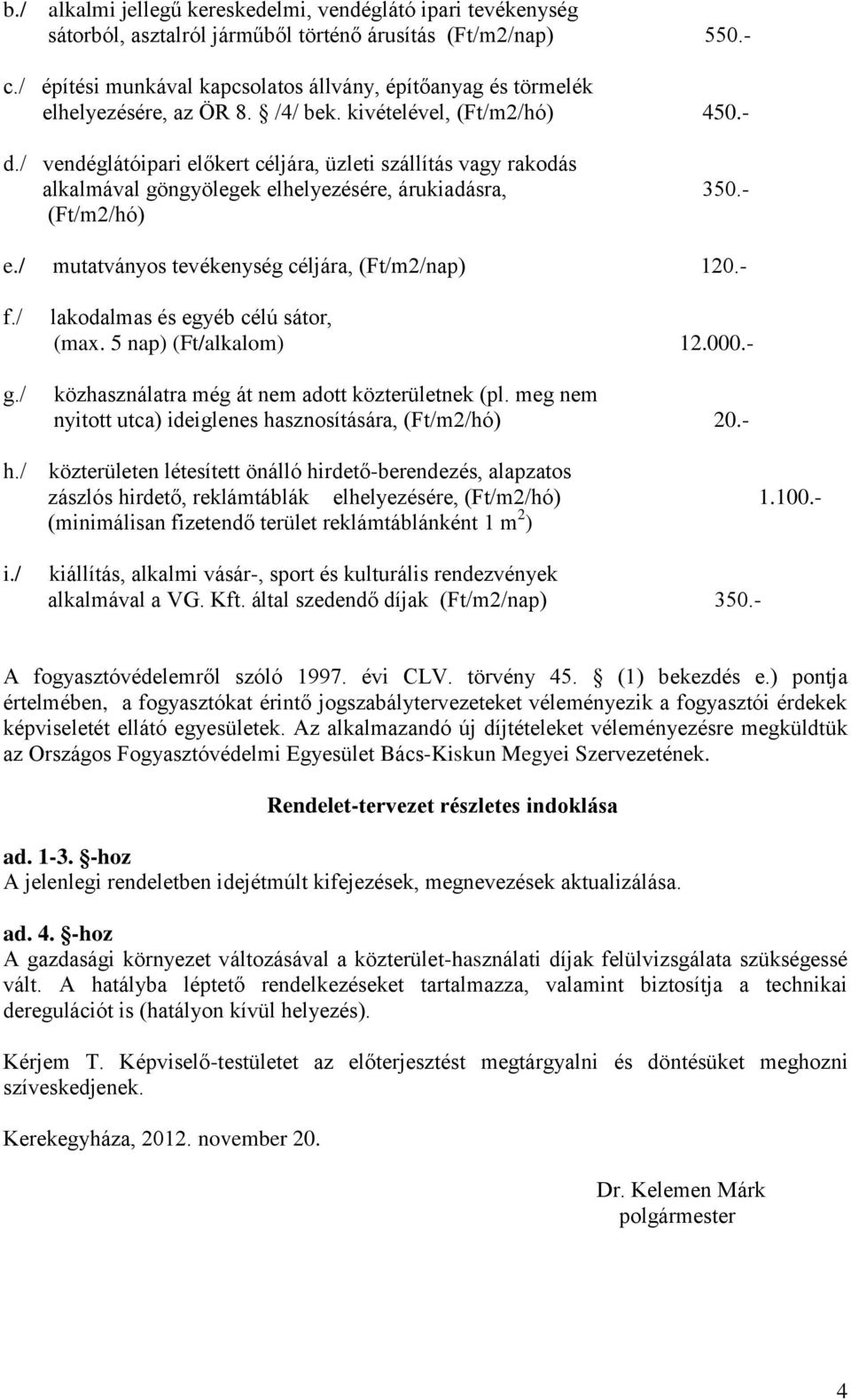 / vendéglátóipari előkert céljára, üzleti szállítás vagy rakodás alkalmával göngyölegek elhelyezésére, árukiadásra, 350.- e./ mutatványos tevékenység céljára, (Ft/m2/nap) 120.- f./ g.