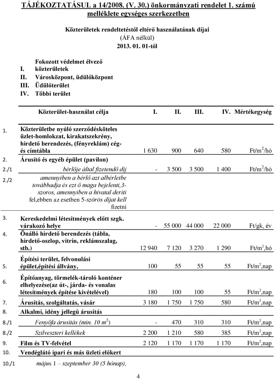 Közterületbe nyúló szerződésköteles üzlet-homlokzat, kirakatszekrény, hirdető berendezés, (fényreklám) cégés címtábla 1 630 900 640 580 Ft/m 2 /hó 2. Árusító és egyéb épület (pavilon) 2.