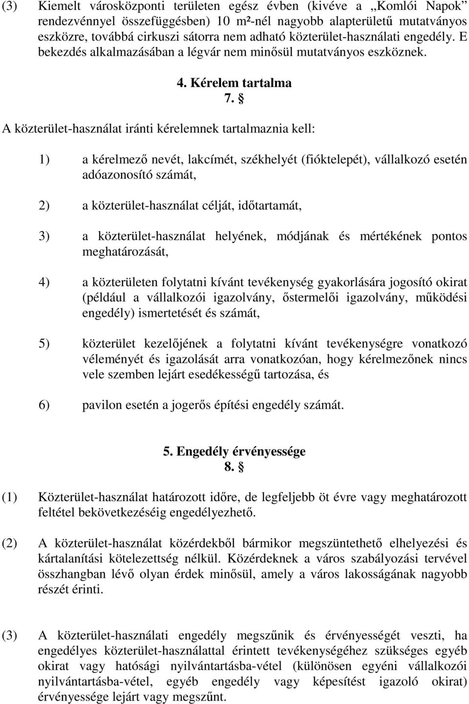 A közterület-használat iránti kérelemnek tartalmaznia kell: 1) a kérelmező nevét, lakcímét, székhelyét (fióktelepét), vállalkozó esetén adóazonosító számát, 2) a közterület-használat célját,