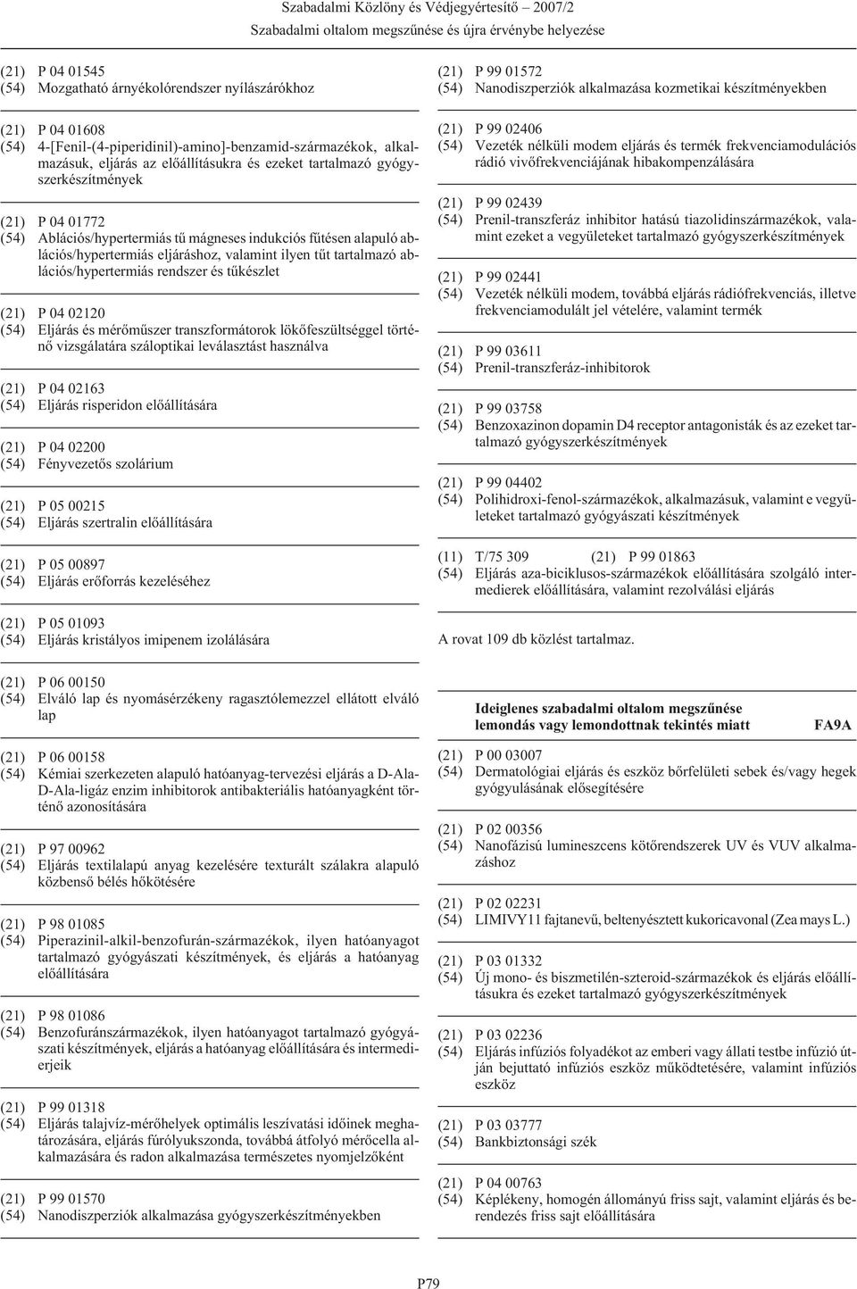 (21) P 04 02120 (54) Eljárás és mérõmûszer transzformátorok lökõfeszültséggel történõ vizsgálatára száloptikai leválasztást használva (21) P 04 02163 (54) Eljárás risperidon elõállítására (21) P 04