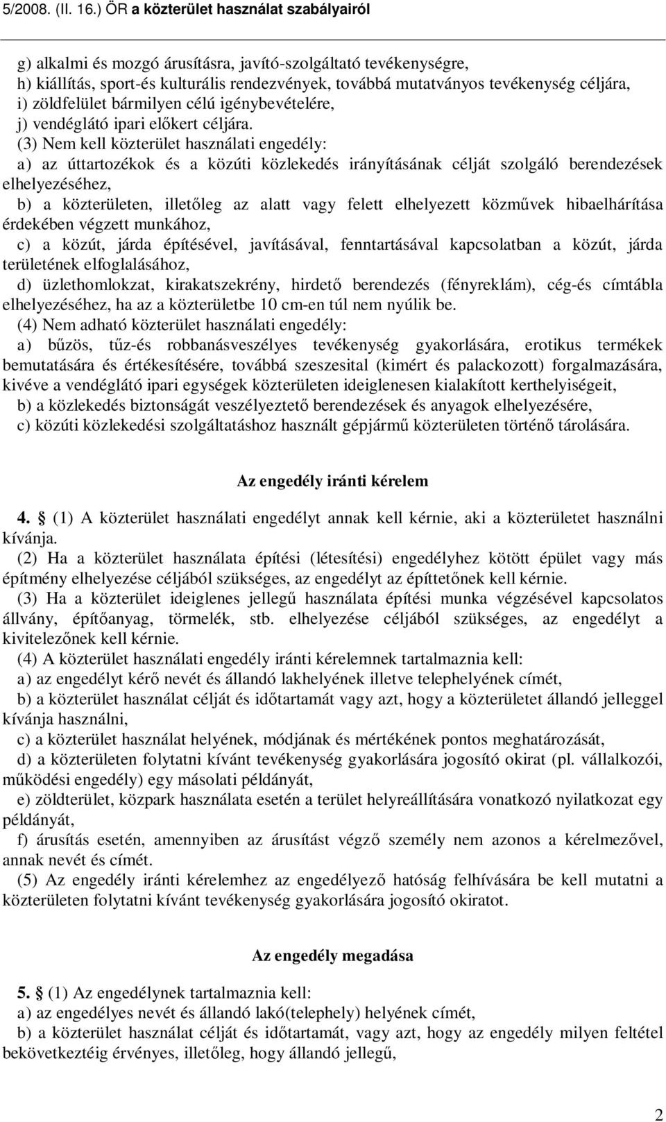 (3) Nem kell közterület használati engedély: a) az úttartozékok és a közúti közlekedés irányításának célját szolgáló berendezések elhelyezéséhez, b) a közterületen, illet leg az alatt vagy felett