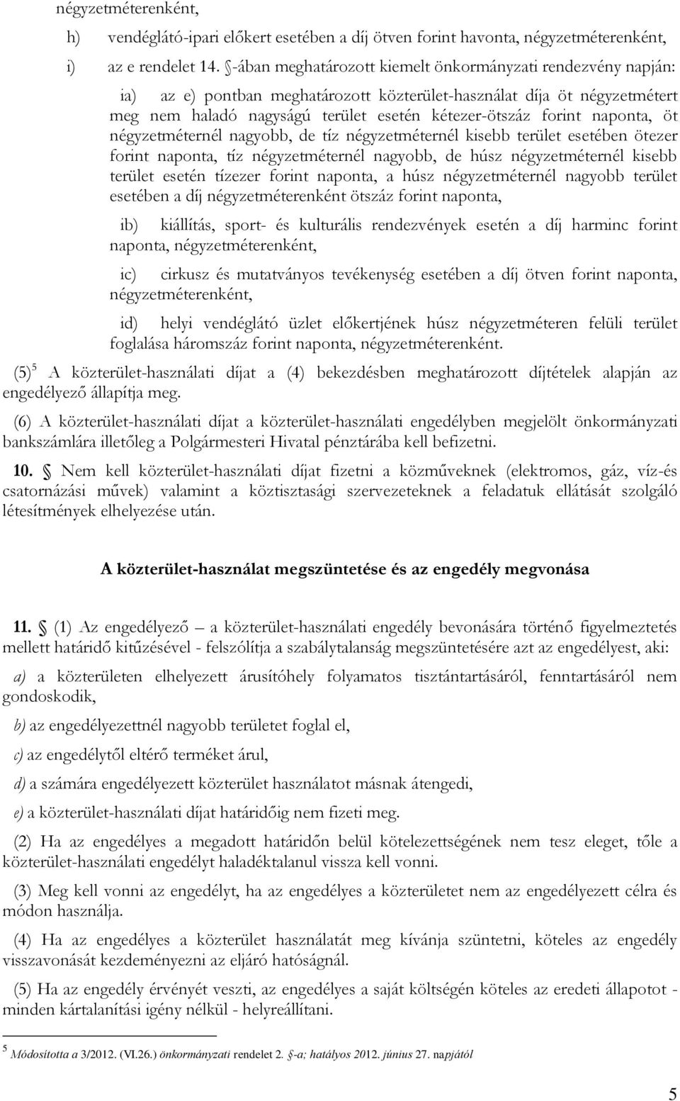 naponta, öt négyzetméternél nagyobb, de tíz négyzetméternél kisebb terület esetében ötezer forint naponta, tíz négyzetméternél nagyobb, de húsz négyzetméternél kisebb terület esetén tízezer forint