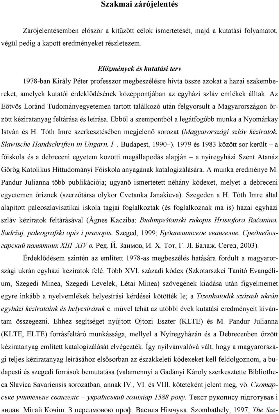 Az Eötvös Loránd Tudományegyetemen tartott találkozó után felgyorsult a Magyarországon őrzött kéziratanyag feltárása és leírása. Ebből a szempontból a legátfogóbb munka a Nyomárkay István és H.