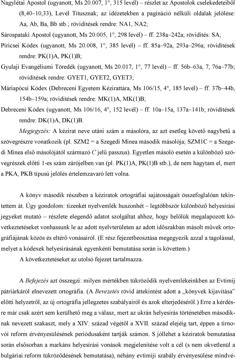 85a 92a, 293a 296a; rövidítések rendre: PK(1)A, PK(1)B; Gyulaji Evangéliumi Töredék (ugyanott, Ms 20.017, 1, 77 levél) ff.