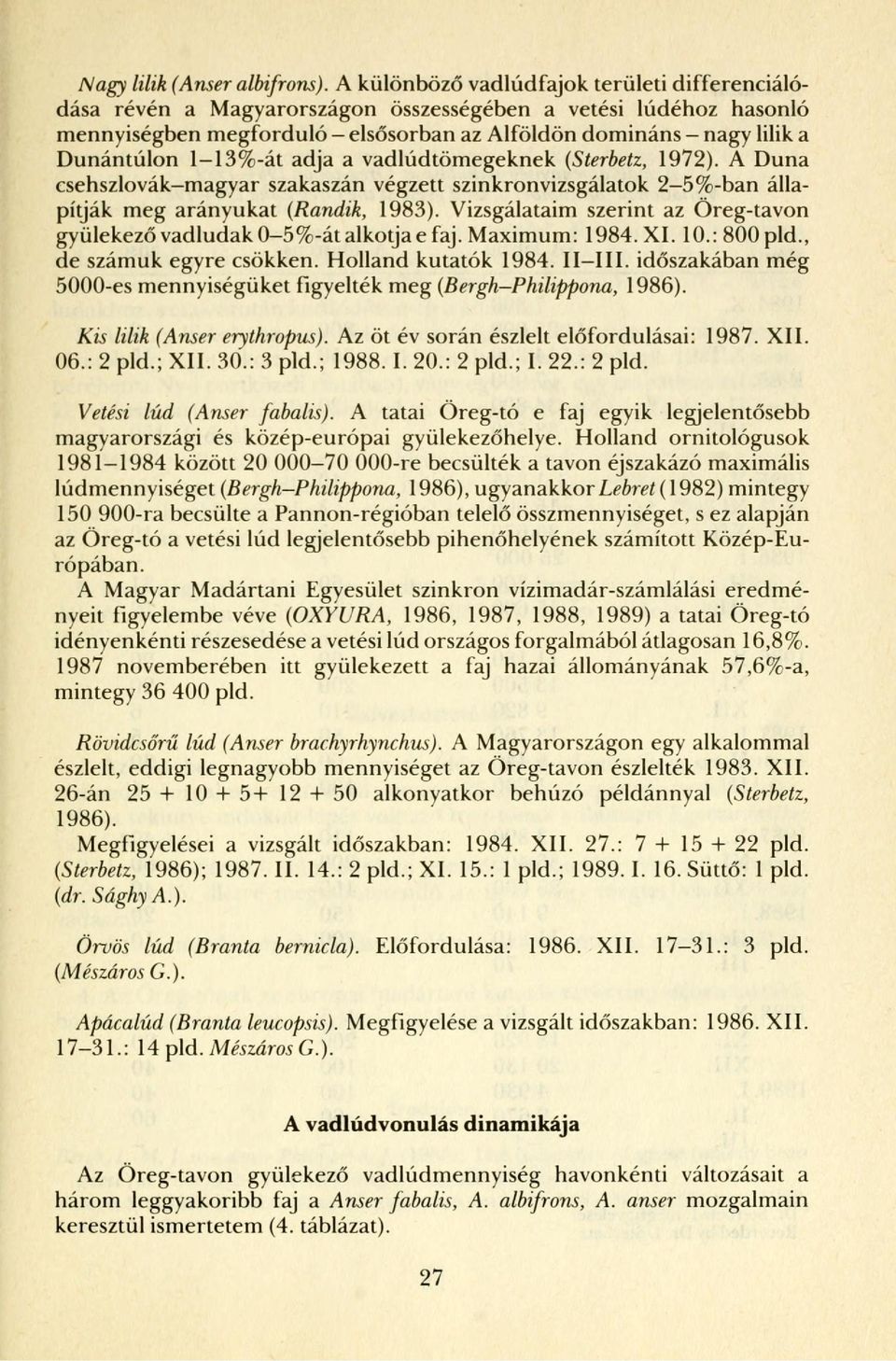 1-13%-át adja a vadlúdtömegeknek (Sterbetz, 1972). A Duna csehszlovák-magyar szakaszán végzett szinkronvizsgálatok 2-5%-ban állapítják meg arányukat (Randik, 1983).
