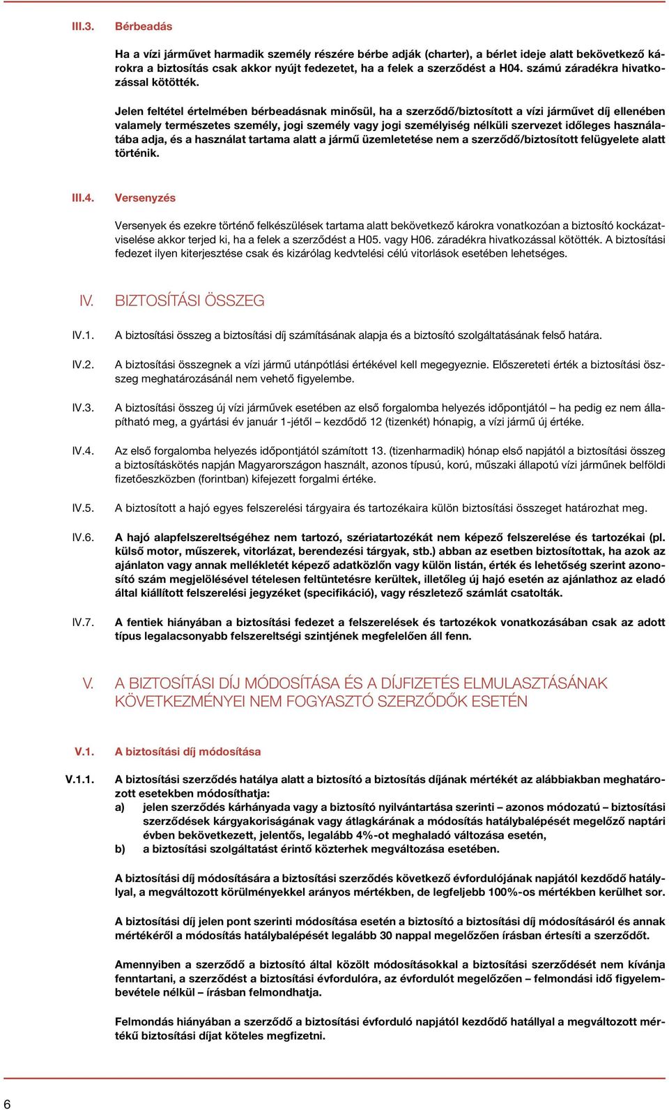 Jelen feltétel értelmében bérbeadásnak minősül, ha a szerződő/biztosított a vízi járművet díj ellenében valamely természetes személy, jogi személy vagy jogi személyiség nélküli szervezet időleges