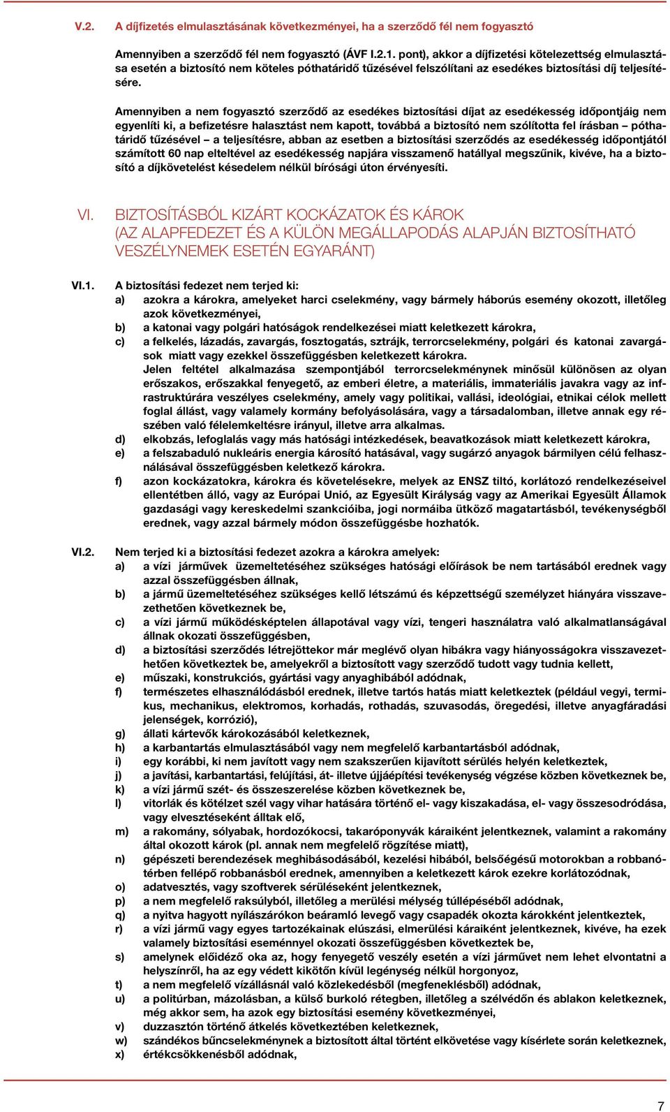 Amennyiben a nem fogyasztó szerződő az esedékes biztosítási díjat az esedékesség időpontjáig nem egyenlíti ki, a befizetésre halasztást nem kapott, továbbá a biztosító nem szólította fel írásban