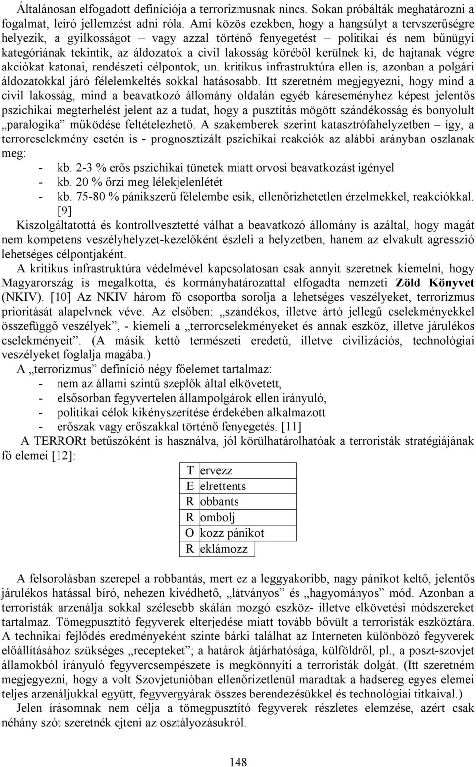 kerülnek ki, de hajtanak végre akciókat katonai, rendészeti célpontok, un. kritikus infrastruktúra ellen is, azonban a polgári áldozatokkal járó félelemkeltés sokkal hatásosabb.