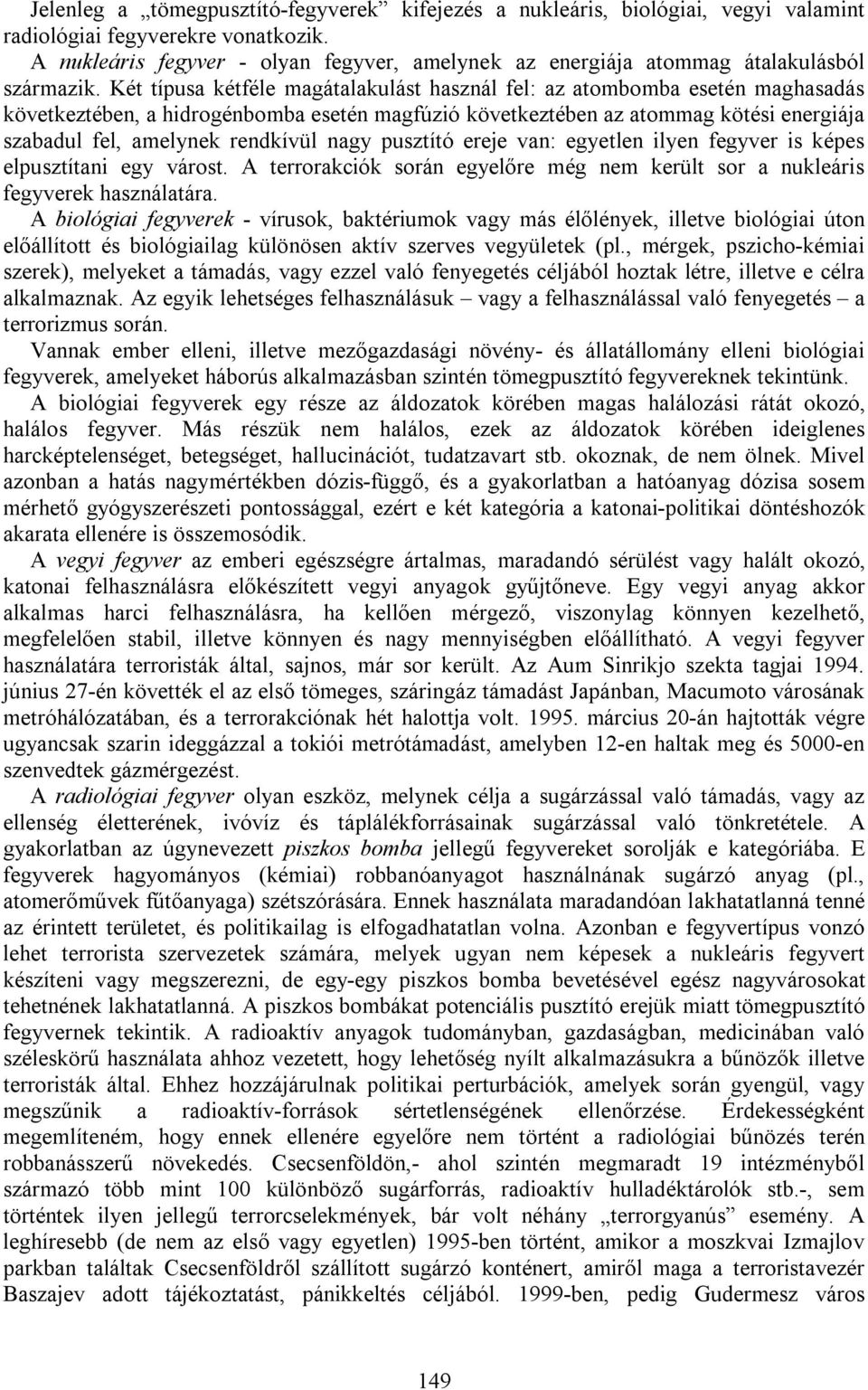 Két típusa kétféle magátalakulást használ fel: az atombomba esetén maghasadás következtében, a hidrogénbomba esetén magfúzió következtében az atommag kötési energiája szabadul fel, amelynek rendkívül