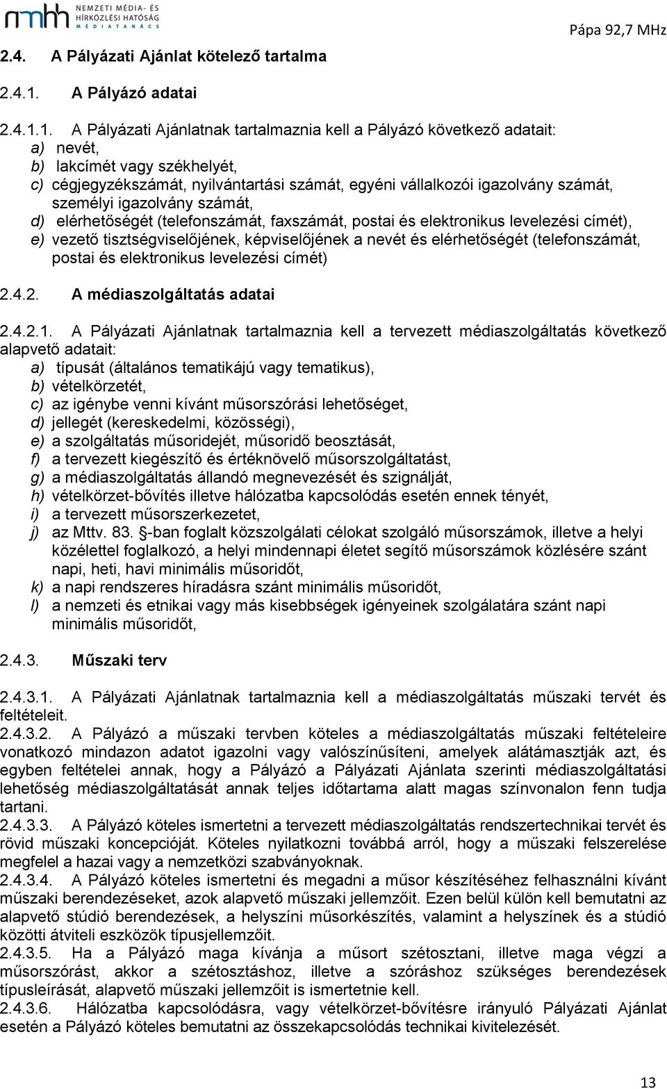 1. A Pályázati Ajánlatnak tartalmaznia kell a Pályázó következő adatait: a) nevét, b) lakcímét vagy székhelyét, c) cégjegyzékszámát, nyilvántartási számát, egyéni vállalkozói igazolvány számát,