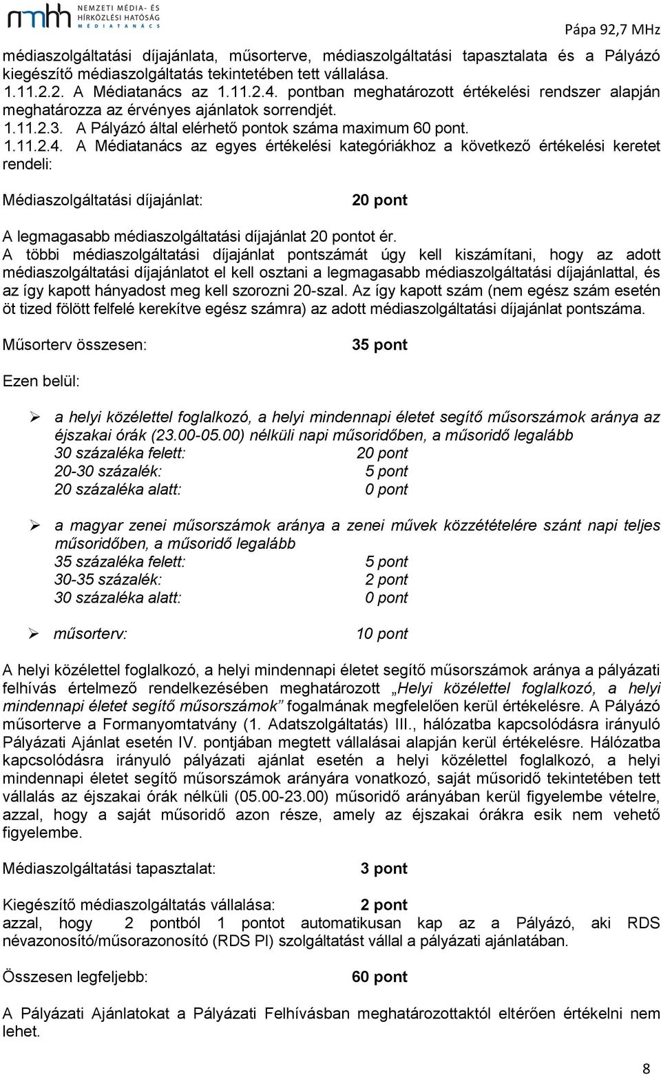 A Médiatanács az egyes értékelési kategóriákhoz a következő értékelési keretet rendeli: Médiaszolgáltatási díjajánlat: 20 pont A legmagasabb médiaszolgáltatási díjajánlat 20 pontot ér.