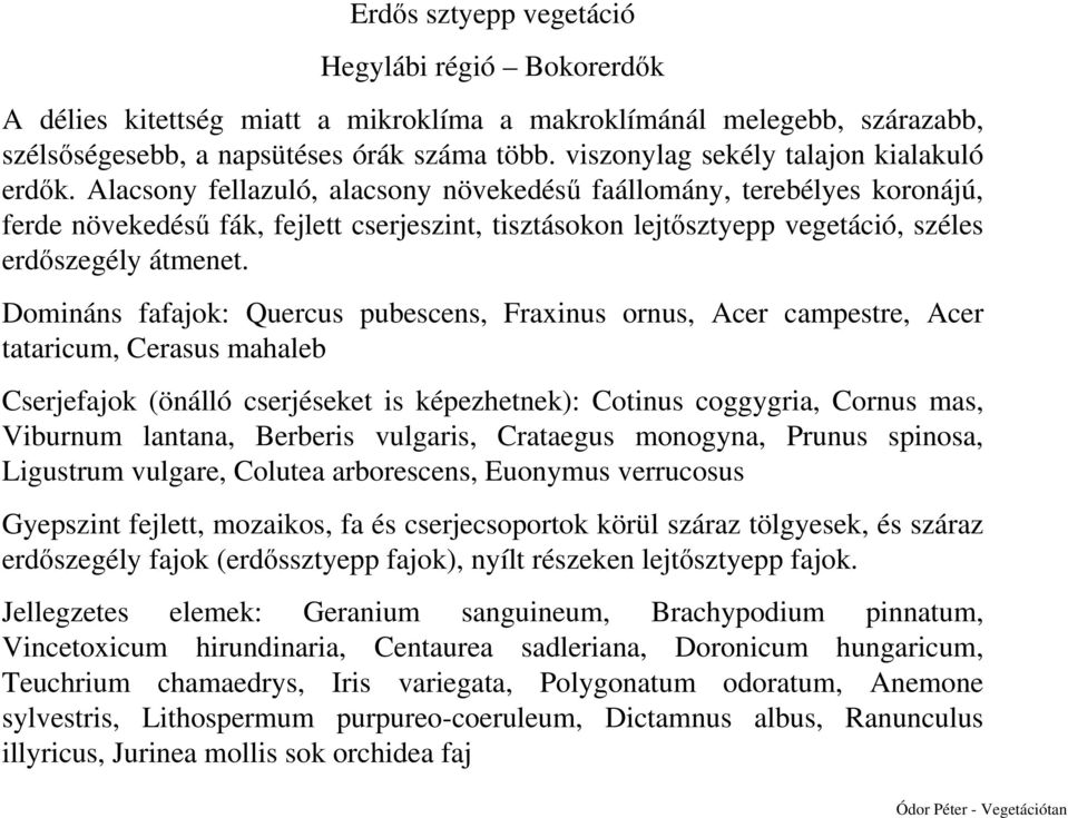 Domináns fafajok: Quercus pubescens, Fraxinus ornus, Acer campestre, Acer tataricum, Cerasus mahaleb Cserjefajok (önálló cserjéseket is képezhetnek): Cotinus coggygria, Cornus mas, Viburnum lantana,