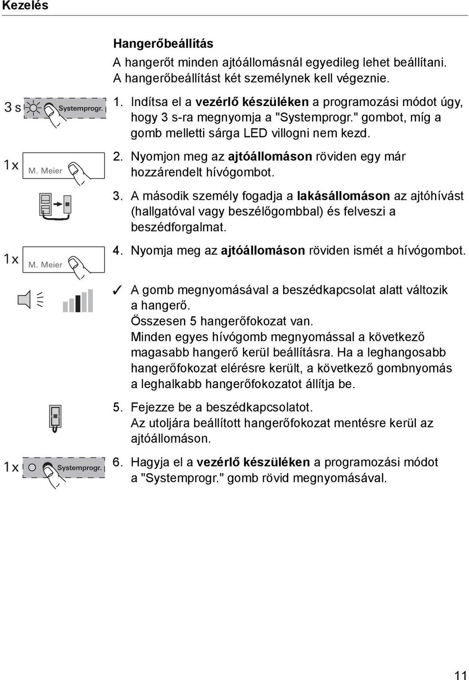 Nyomjon meg az ajtóállomáson röviden egy már hozzárendelt hívógombot. 3. A második személy fogadja a lakásállomáson az ajtóhívást (hallgatóval vagy beszélőgombbal) és felveszi a beszédforgalmat. 4.